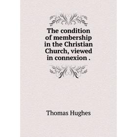 

Книга The condition of membership in the Christian Church, viewed in connexion.