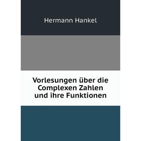 

Книга Vorlesungen über die Complexen Zahlen und ihre Funktionen