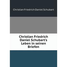 

Книга Christian Friedrich Daniel Schubart's Leben in seinen Briefen