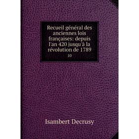 

Книга Recueil général des anciennes lois françaises: depuis l'an 420 jusqu'à la révolution de 1789 10