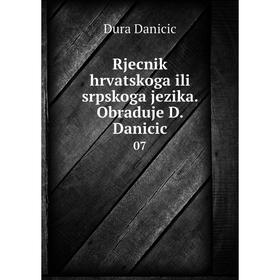 

Книга Rjecnik hrvatskoga ili srpskoga jezika. Obraduje D. Danicic 07