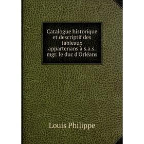 

Книга Catalogue historique et descriptif des tableaux appartenans à s. a. s. mgr. le duc d'Orléans