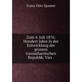

Книга Zum 4. Juli 1876: Hundert Jahre in der Entwicklung der grossen transatlantischen Republik. Vier.