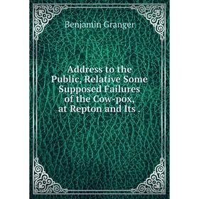 

Книга Address to the Public, Relative Some Supposed Failures of the Cow-pox, at Repton and Its.