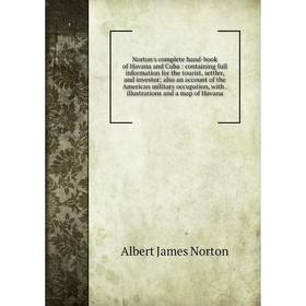 

Книга Norton's complete hand-book of Havana and Cuba: containing full information for the tourist, settler, and investor; also an account of the Ameri