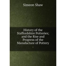 

Книга History of the Staffordshire Potteries; and the Rise and Progress of the Manufacture of Pottery.
