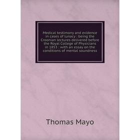 

Книга Medical testimony and evidence in cases of lunacy: being the Croonian lectures delivered before the Royal College of Physicians in 1853: with an