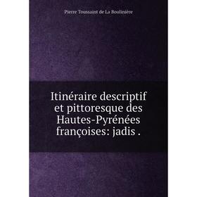 

Книга Itinéraire descriptif et pittoresque des Hautes-Pyrénées françoises: jadis.