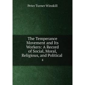 

Книга The Temperance Movement and Its Workers: A Record of Social, Moral, Religious, and Political. 4