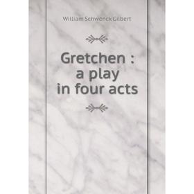 

Книга Gretchen: a play in four acts