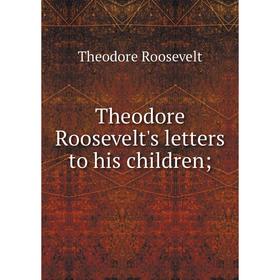 

Книга Theodore Roosevelt's letters to his children;