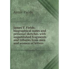 

Книга James T. Fields; biographical notes and personal sketches with unpublished fragments and tributes from men and women of letters