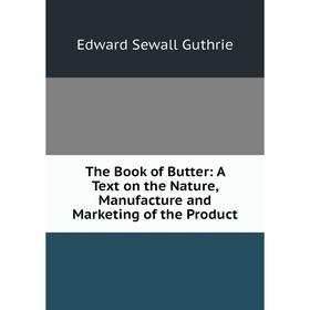 

Книга The Book of Butter: A Text on the Nature, Manufacture and Marketing of the Product