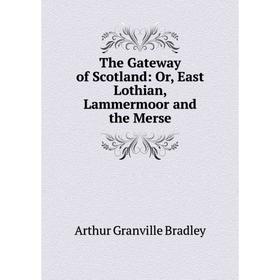 

Книга The Gateway of Scotland: Or, East Lothian, Lammermoor and the Merse