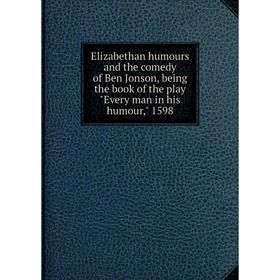 

Книга Elizabethan humours and the comedy of Ben Jonson, being the book of the play Every man in his humour, 1598