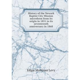 

Книга History of the Newark Baptist City Mission microform from its origin in 1851 to its seventeenth anniversary in 1868