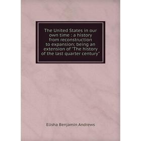 

Книга The United States in our own time: a history from reconstruction to expansion; being an extension of The history of the last quarter century