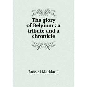 

Книга The glory of Belgium: a tribute and a chronicle