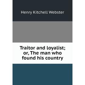 

Книга Traitor and loyalist; or, The man who found his country
