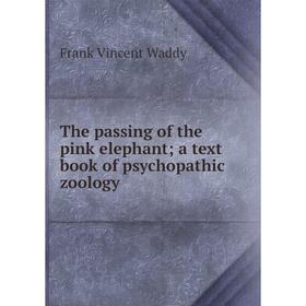 

Книга The passing of the pink elephant; a text book of psychopathic zoology