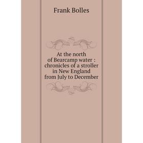 

Книга At the north of Bearcamp water: chronicles of a stroller in New England from July to December