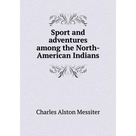 

Книга Sport and adventures among the North-American Indians