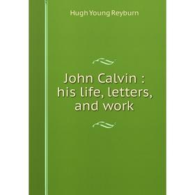

Книга John Calvin: his life, letters, and work