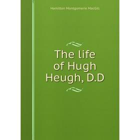 

Книга The life of Hugh Heugh, D. D