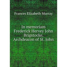 

Книга In memoriam Frederick Hervey John Brigstocke, Archdeacon of St. John