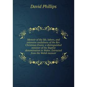 

Книга Memoir of the life, labors, and extensive usefulness of the Rev Christmas Evans; a distinguished minister of the Baptist denomination in Wales E