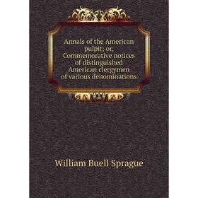 

Книга Annals of the American pulpit; or, Commemorative notices of distinguished American clergymen of various denominations