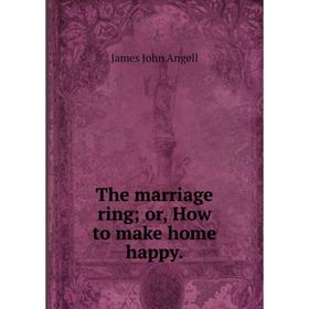 

Книга The marriage ring; or, How to make home happy.