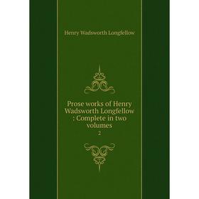 

Книга Prose works of Henry Wadsworth Longfellow: Complete in two volumes 2