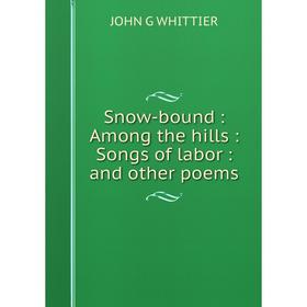 

Книга Snow-bound: Among the hills: Songs of labor: and other poems