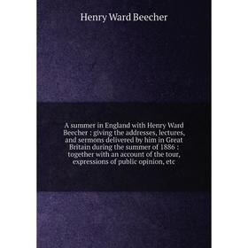 

Книга A summer in England with Henry Ward Beecher: giving the addresses, lectures, and sermons delivered by him in Great Britain during the summer of