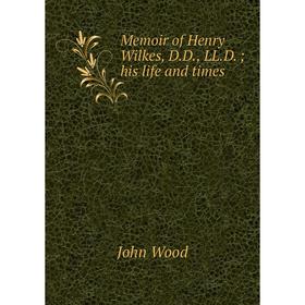 

Книга Memoir of Henry Wilkes, DD, LLD; his life and times