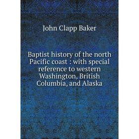 

Книга Baptist history of the north Pacific coast: with special reference to western Washington, British Columbia, and Alaska