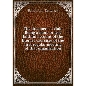 

Книга The dreamers; a club. Being a more or less faithful account of the literary exercises of the first regular meeting of that organization