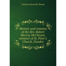 

Книга Memoir and remains of the Rev Robert Murray McCheyne, minister of St Peter's Church, Dundee