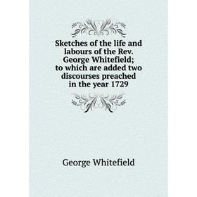 

Книга Sketches of the life and labours of the Rev. George Whitefield; to which are added two discourses preached in the year 1729