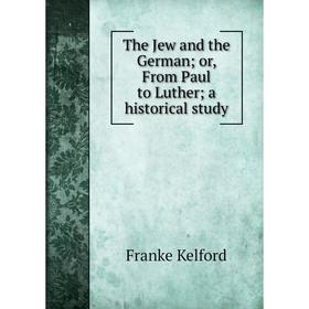 

Книга The Jew and the German; or, From Paul to Luther; a historical study
