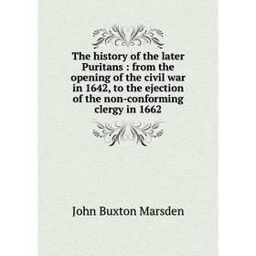 

Книга The history of the later Puritans: from the opening of the civil war in 1642, to the ejection of the non-conforming clergy in 1662