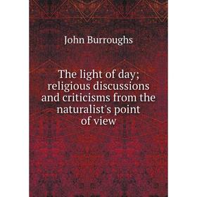 

Книга The light of day; religious discussions and criticisms from the naturalist's point of view