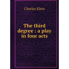 

Книга The third degree: a play in four acts