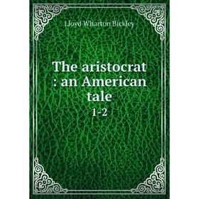 

Книга The aristocrat: an American tale 1-2