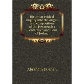 

Книга Historico-critical inquiry into the origin and composition of the Hexateuch: (Pentateuch and Book of Joshua