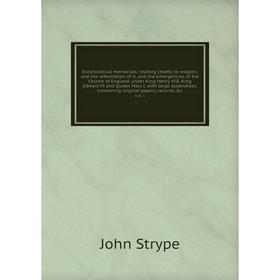 

Книга Ecclesiastical memorials, relating chiefly to religion, and the reformation of it, and the emergencies of the Church of England