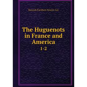 

Книга The Huguenots in France and America 1-2