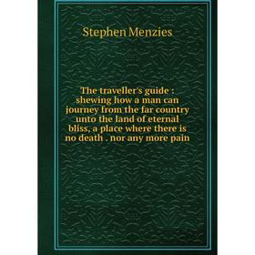 

Книга The traveller's guide: shewing how a man can journey from the far country unto the land of eternal bliss, a place where there is no death. nor a