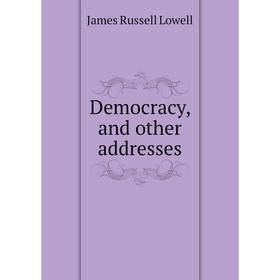 

Книга Democracy, and other addresses